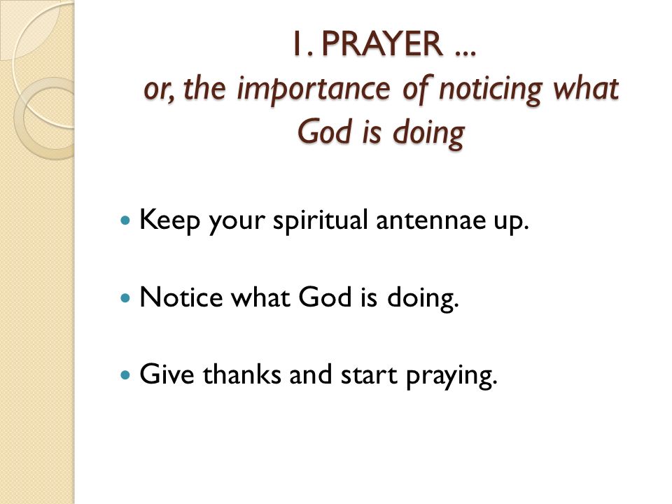 1. PRAYER... or, the importance of noticing what God is doing Keep your spiritual antennae up.