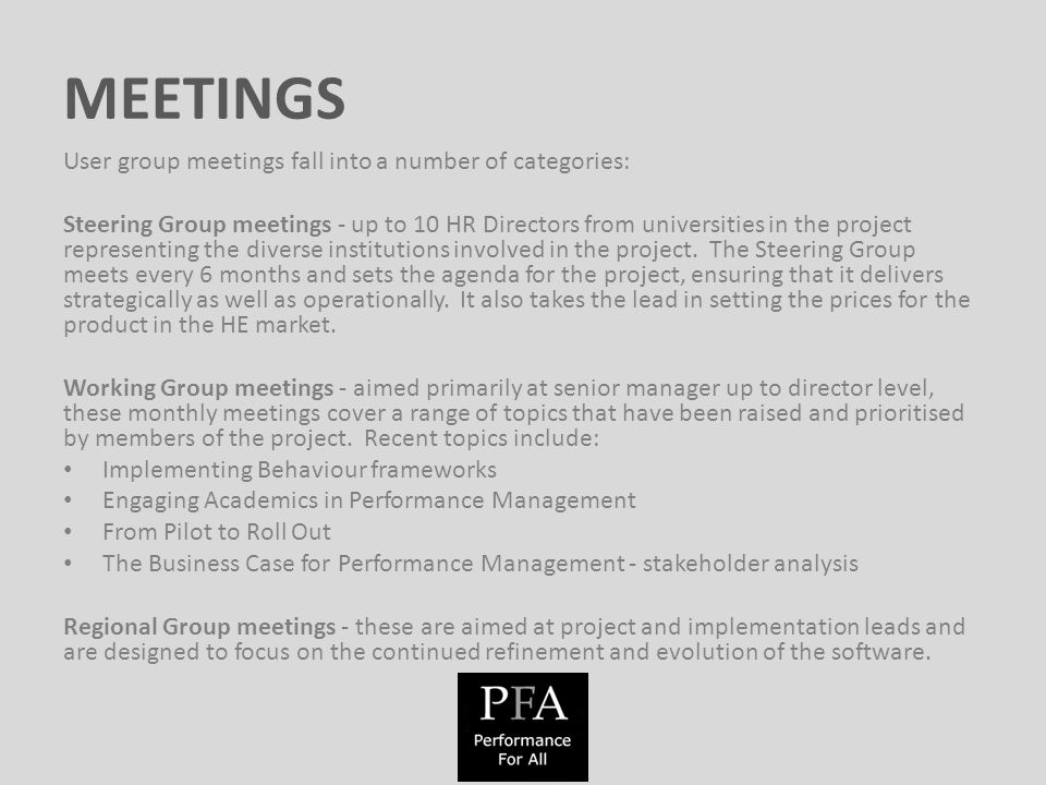 MEETINGS User group meetings fall into a number of categories: Steering Group meetings - up to 10 HR Directors from universities in the project representing the diverse institutions involved in the project.