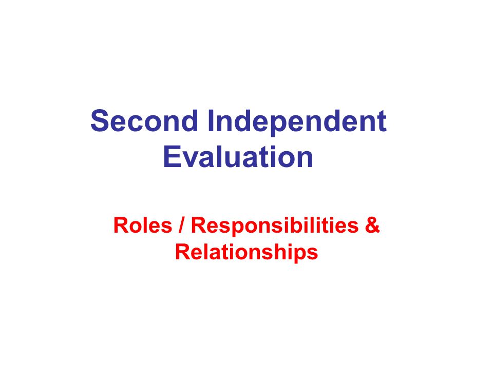 Second Independent Evaluation Roles / Responsibilities & Relationships