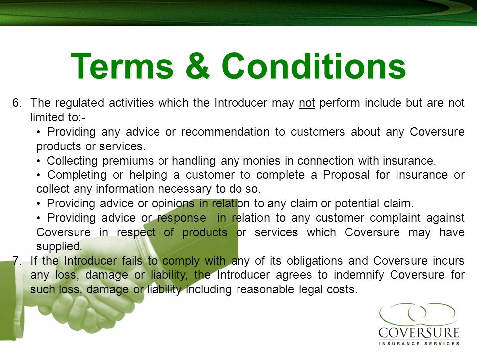 Terms & Conditions 6.The regulated activities which the Introducer may not perform include but are not limited to:- Providing any advice or recommendation to customers about any Coversure products or services.