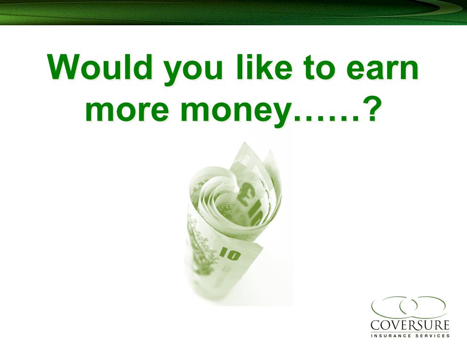 Would you like to earn more money……