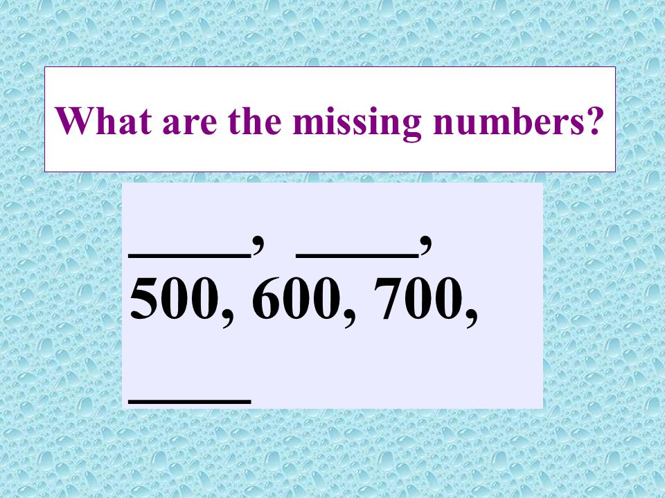 What are the missing numbers ____, ____, 500, 600, 700, ____
