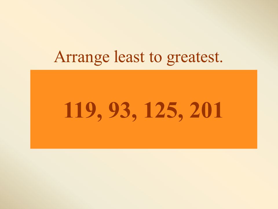 119, 93, 125, 201 Arrange least to greatest.