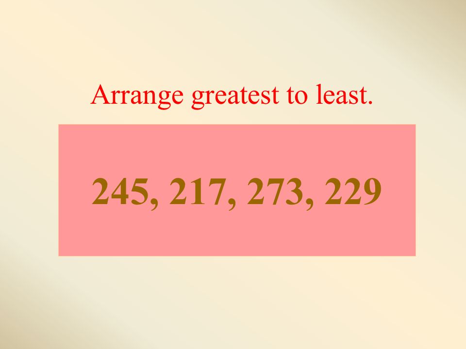 245, 217, 273, 229 Arrange greatest to least.