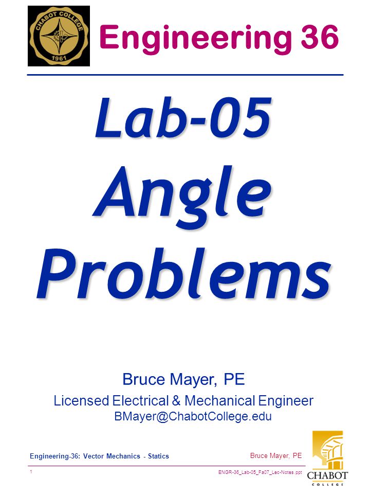 ENGR-36_Lab-05_Fa07_Lec-Notes.ppt 1 Bruce Mayer, PE Engineering-36: Vector Mechanics - Statics Bruce Mayer, PE Licensed Electrical & Mechanical Engineer Engineering 36 Lab-05 Angle Problems