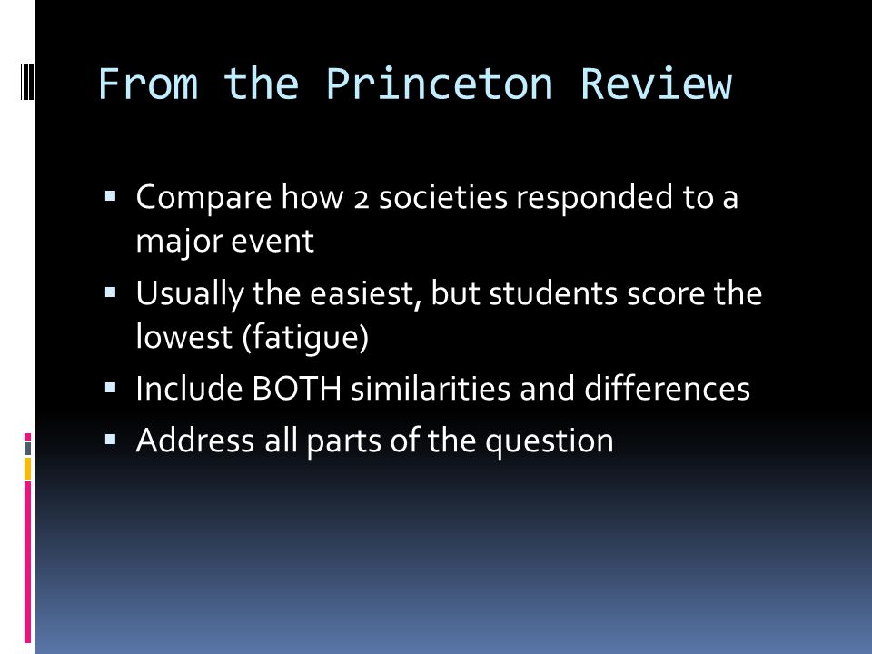 From the Princeton Review  Compare how 2 societies responded to a major event  Usually the easiest, but students score the lowest (fatigue)  Include BOTH similarities and differences  Address all parts of the question