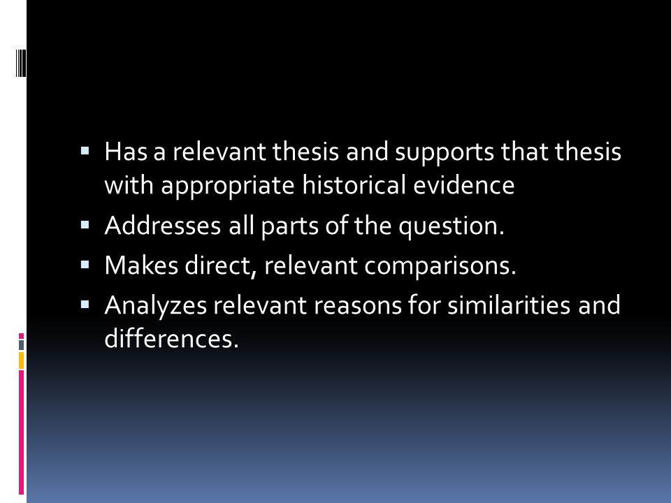  Has a relevant thesis and supports that thesis with appropriate historical evidence  Addresses all parts of the question.