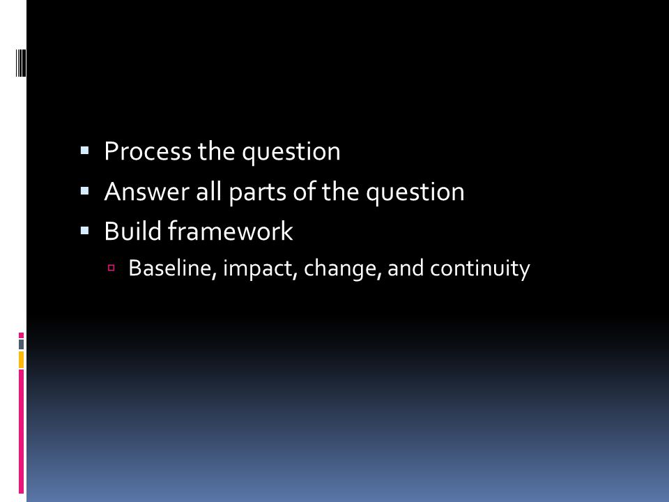  Process the question  Answer all parts of the question  Build framework  Baseline, impact, change, and continuity