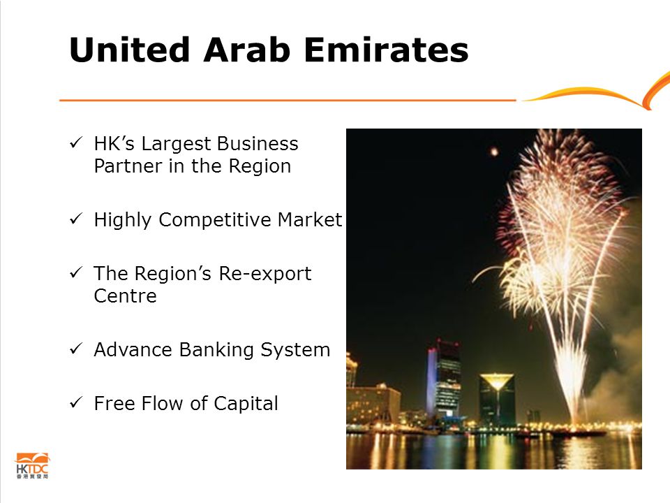 United Arab Emirates HK’s Largest Business Partner in the Region Highly Competitive Market The Region’s Re-export Centre Advance Banking System Free Flow of Capital