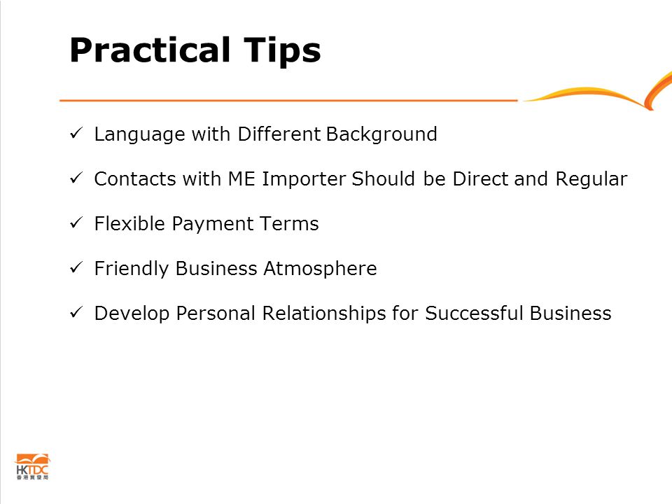 Practical Tips Language with Different Background Contacts with ME Importer Should be Direct and Regular Flexible Payment Terms Friendly Business Atmosphere Develop Personal Relationships for Successful Business