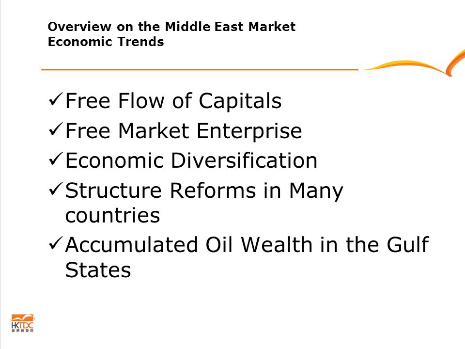 Overview on the Middle East Market Economic Trends Free Flow of Capitals Free Market Enterprise Economic Diversification Structure Reforms in Many countries Accumulated Oil Wealth in the Gulf States