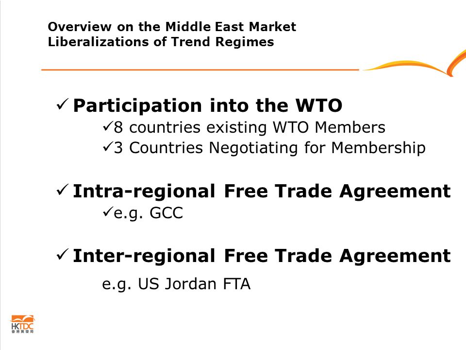 Overview on the Middle East Market Liberalizations of Trend Regimes Participation into the WTO 8 countries existing WTO Members 3 Countries Negotiating for Membership Intra-regional Free Trade Agreement e.g.