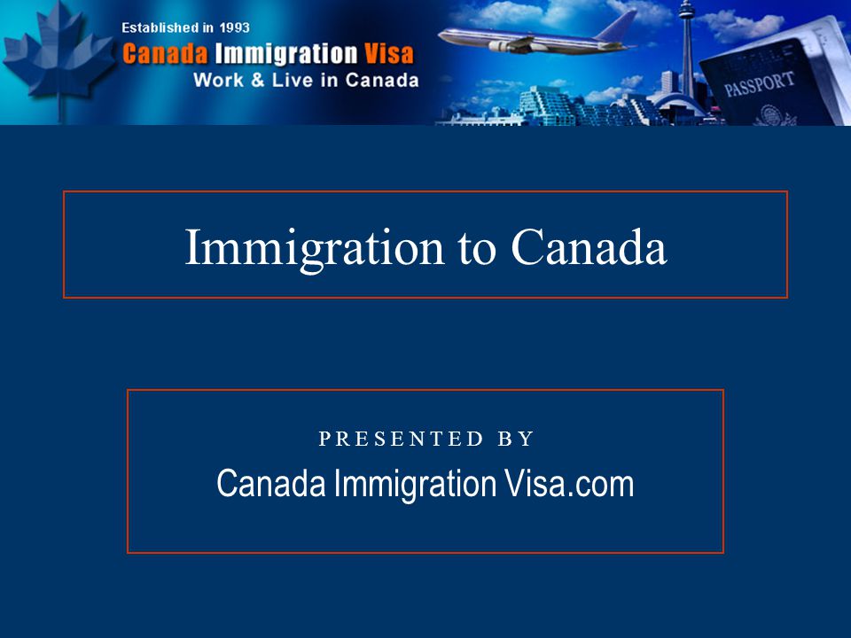 Immigration to Canada P R E S E N T E D B Y Canada Immigration Visa.com