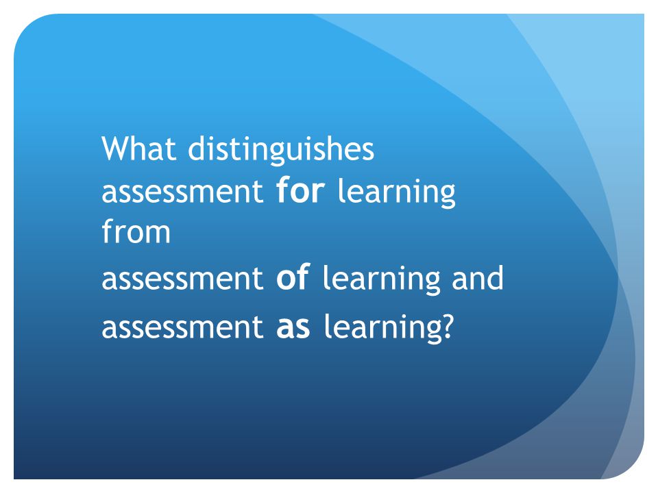 What distinguishes assessment for learning from assessment of learning and assessment as learning