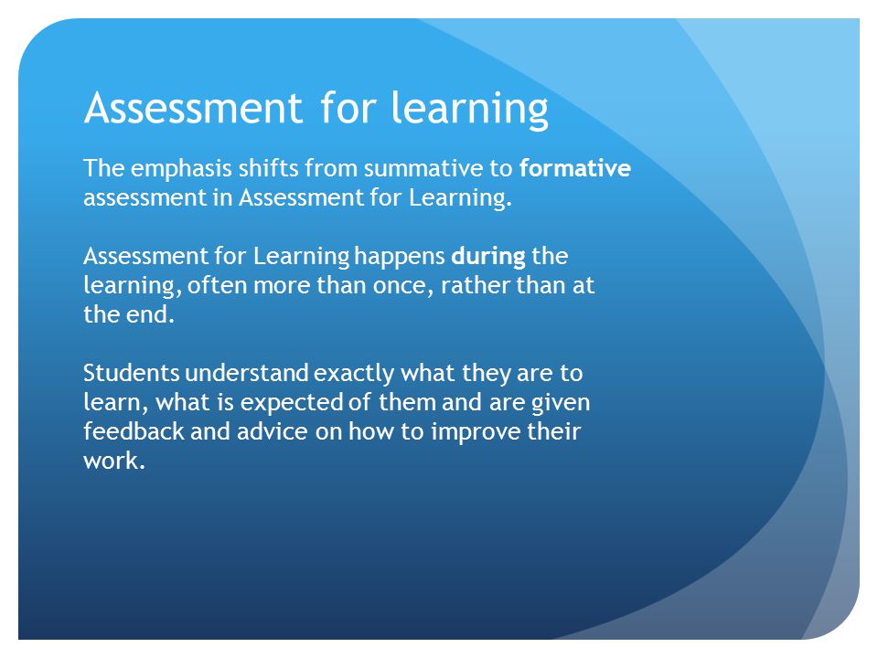 Assessment for learning The emphasis shifts from summative to formative assessment in Assessment for Learning.