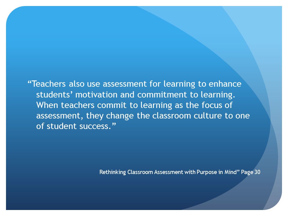 Teachers also use assessment for learning to enhance students’ motivation and commitment to learning.