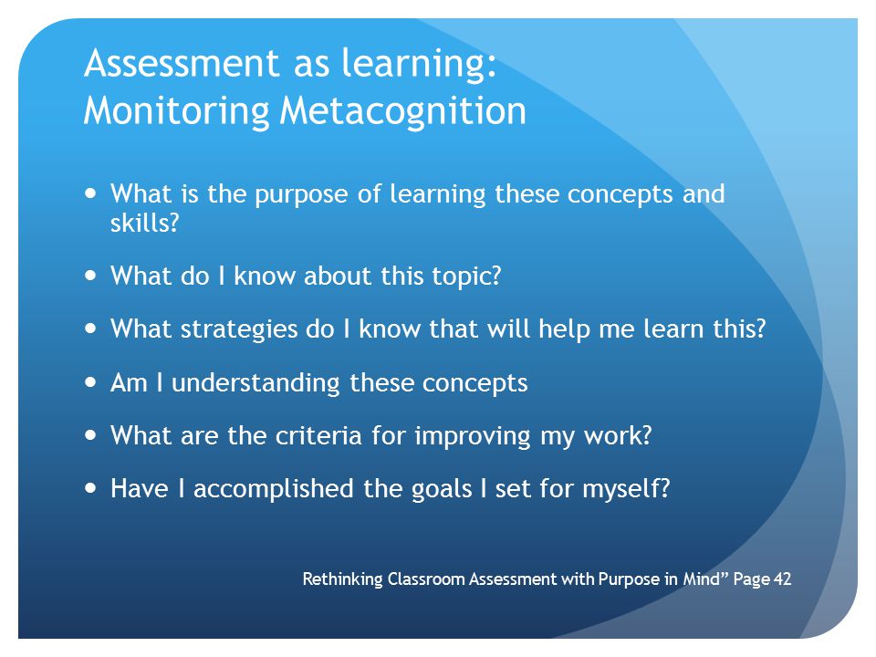 Assessment as learning: Monitoring Metacognition What is the purpose of learning these concepts and skills.