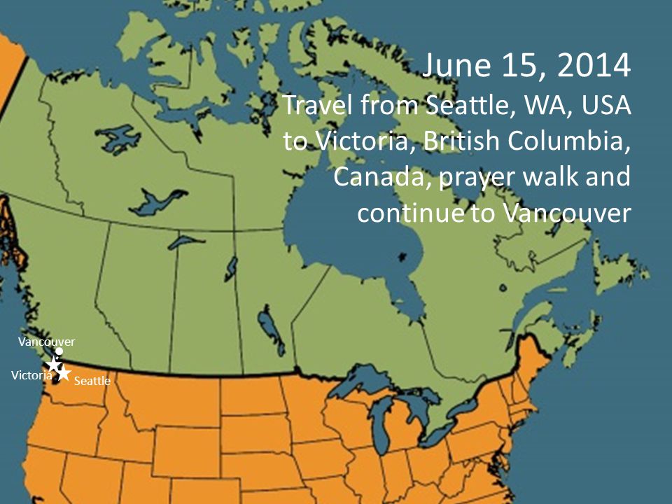 June 15, 2014 Travel from Seattle, WA, USA to Victoria, British Columbia, Canada, prayer walk and continue to Vancouver Seattle Vancouver Victoria