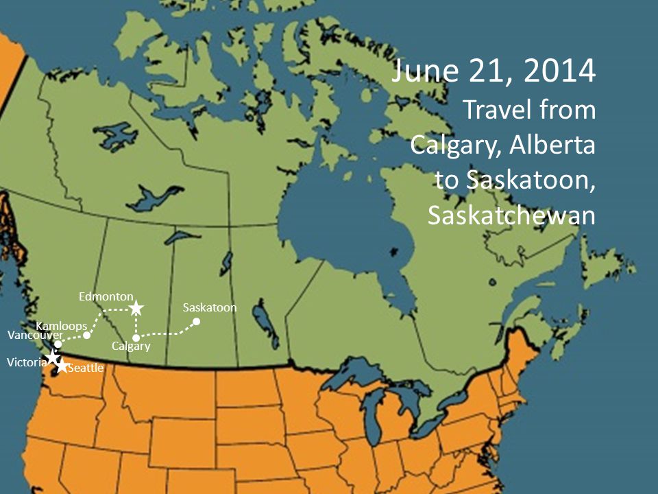 Kamloops Vancouver June 21, 2014 Travel from Calgary, Alberta to Saskatoon, Saskatchewan Seattle Victoria Edmonton Calgary Saskatoon