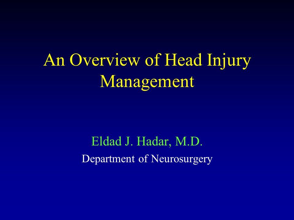 An Overview of Head Injury Management Eldad J. Hadar, M.D. Department of Neurosurgery