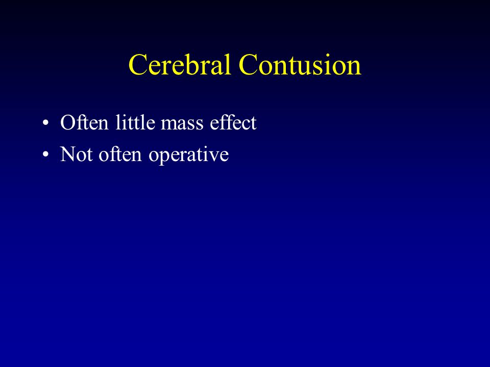 Cerebral Contusion Often little mass effect Not often operative