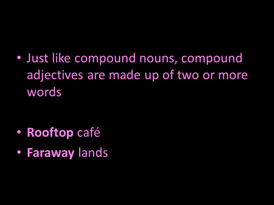 Just like compound nouns, compound adjectives are made up of two or more words Rooftop café Faraway lands