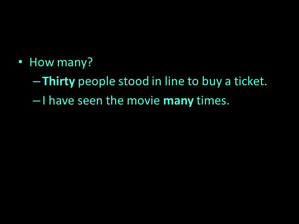 How many – Thirty people stood in line to buy a ticket. – I have seen the movie many times.