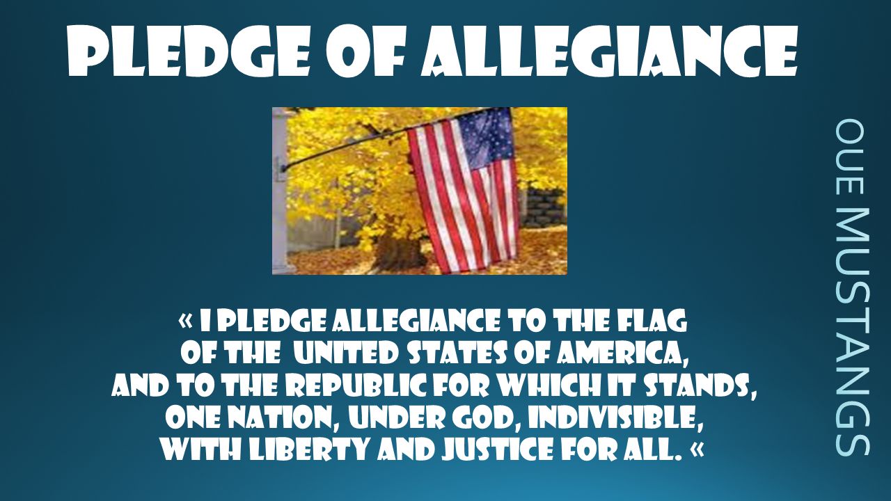 Pledge of Allegiance « I pledge Allegiance to the flag of the United States of America, and to the Republic for which it stands, one nation, under God, indivisible, with liberty and justice for all.