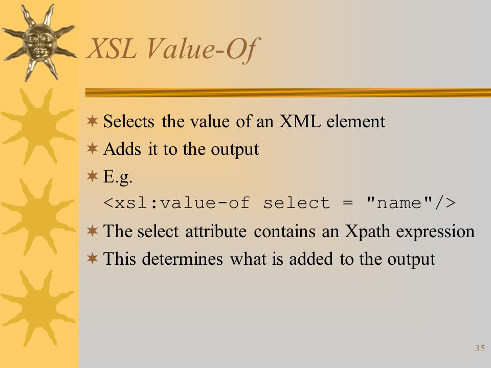 35 XSL Value-Of  Selects the value of an XML element  Adds it to the output  E.g.