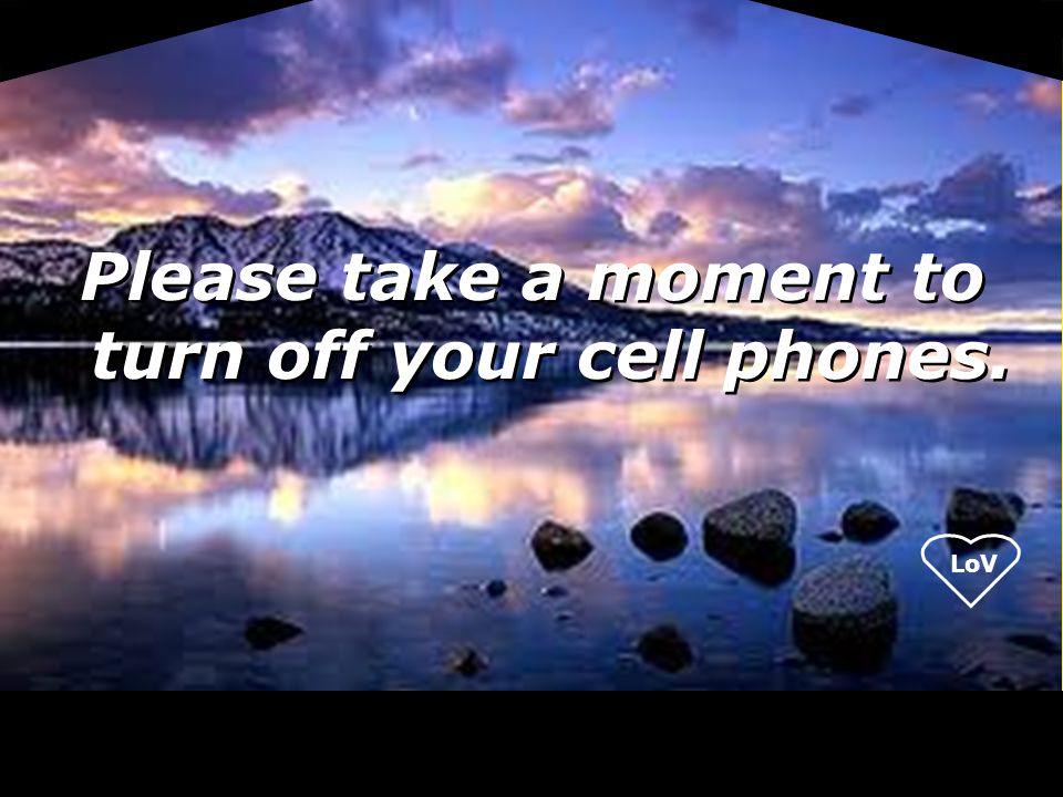 LoV Please take a moment to turn off your cell phones.