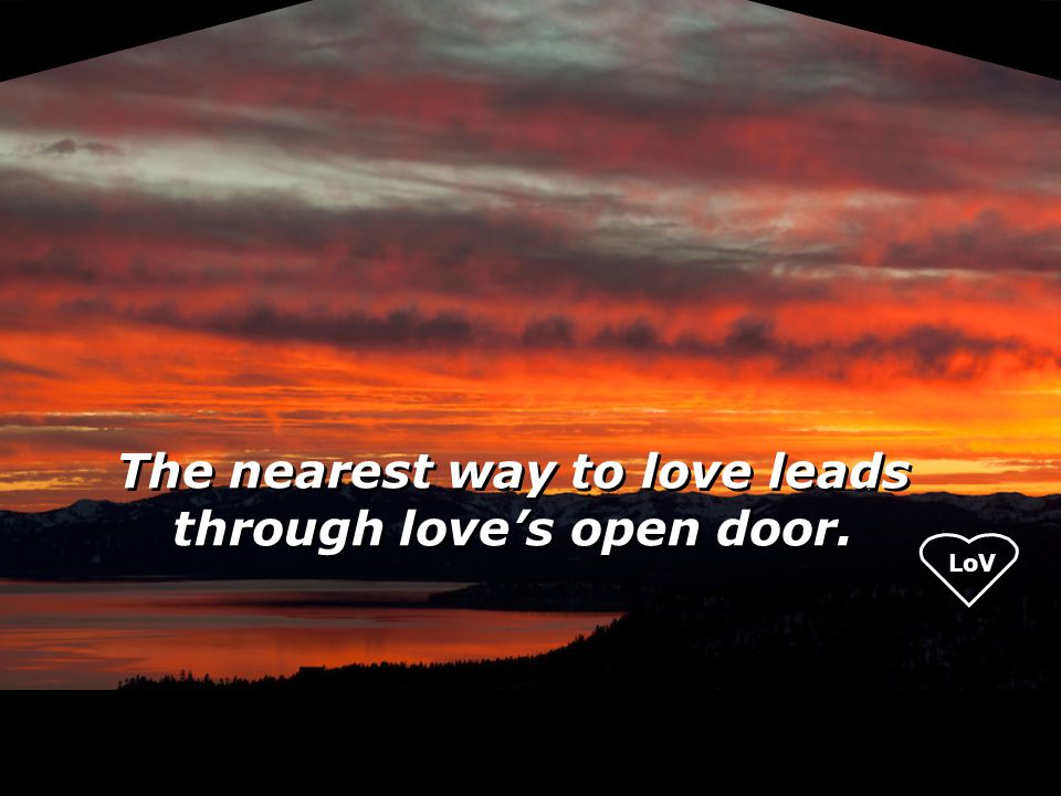 LoV The nearest way to love leads through love’s open door.