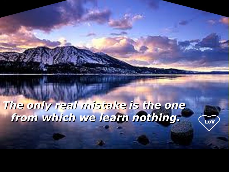 LoV The only real mistake is the one from which we learn nothing.