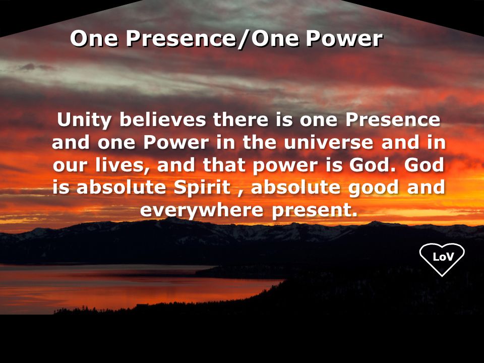LoV Unity believes there is one Presence and one Power in the universe and in our lives, and that power is God.
