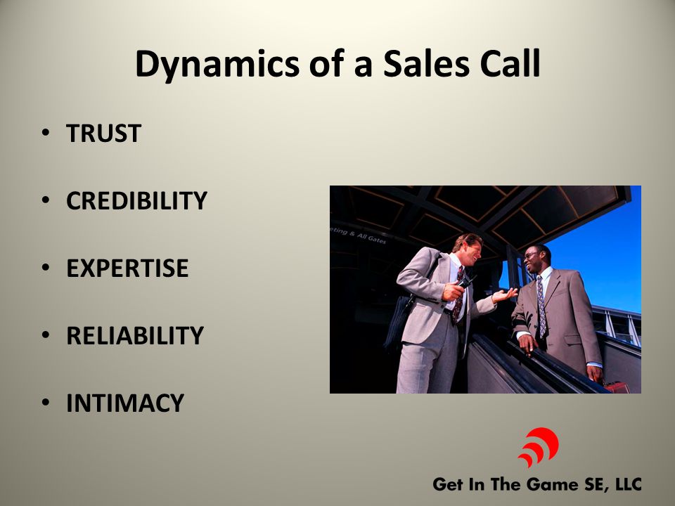 Dynamics of a Sales Call TRUST CREDIBILITY EXPERTISE RELIABILITY INTIMACY