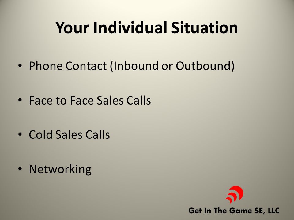 Your Individual Situation Phone Contact (Inbound or Outbound) Face to Face Sales Calls Cold Sales Calls Networking