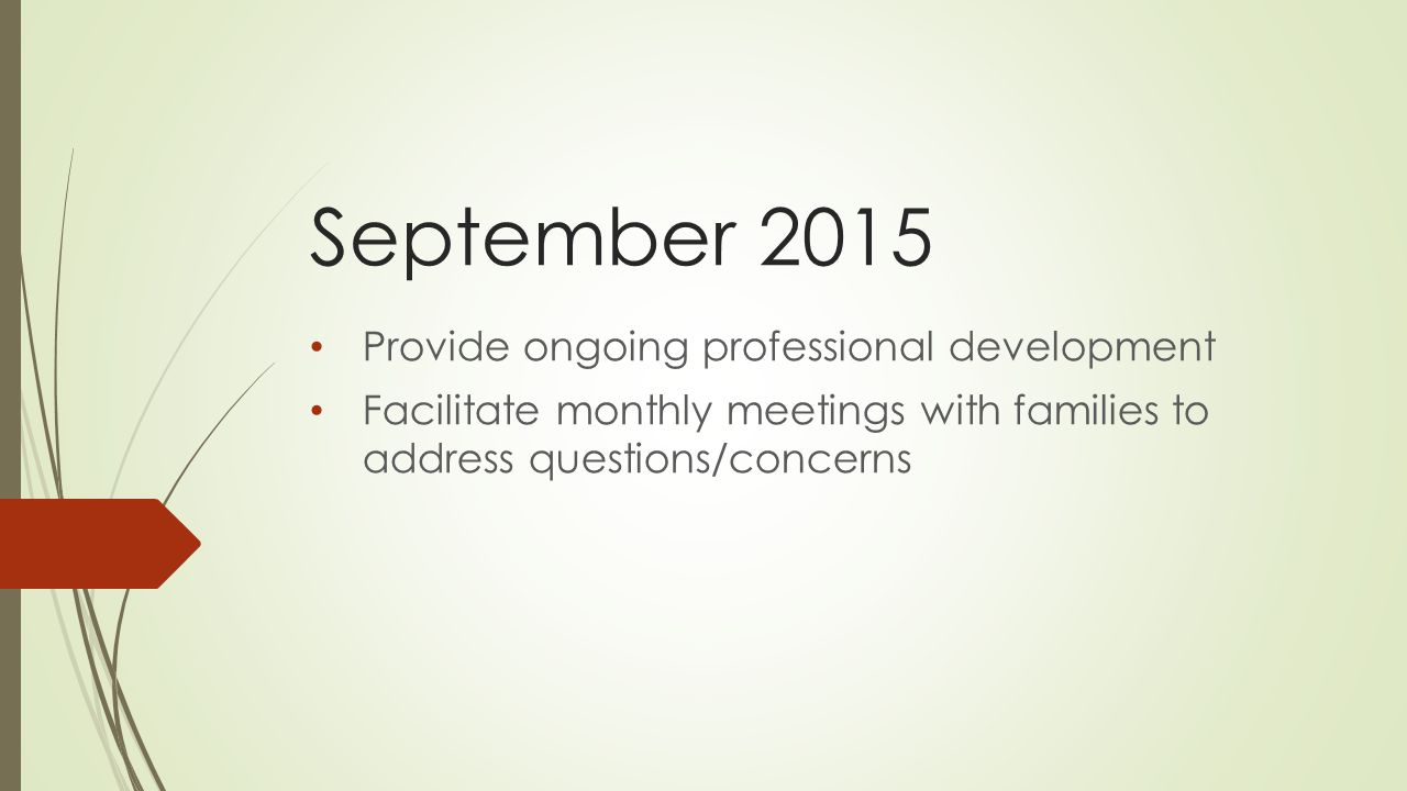 September 2015 Provide ongoing professional development Facilitate monthly meetings with families to address questions/concerns