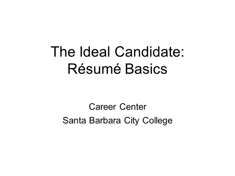 The Ideal Candidate: Résumé Basics Career Center Santa Barbara City College