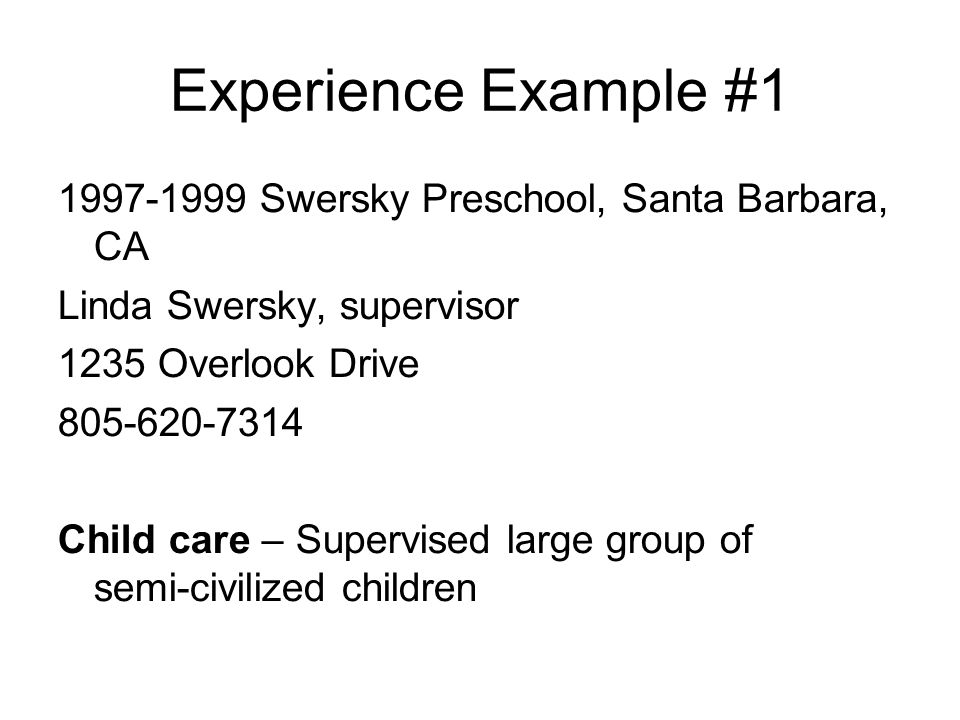Experience Example # Swersky Preschool, Santa Barbara, CA Linda Swersky, supervisor 1235 Overlook Drive Child care – Supervised large group of semi-civilized children