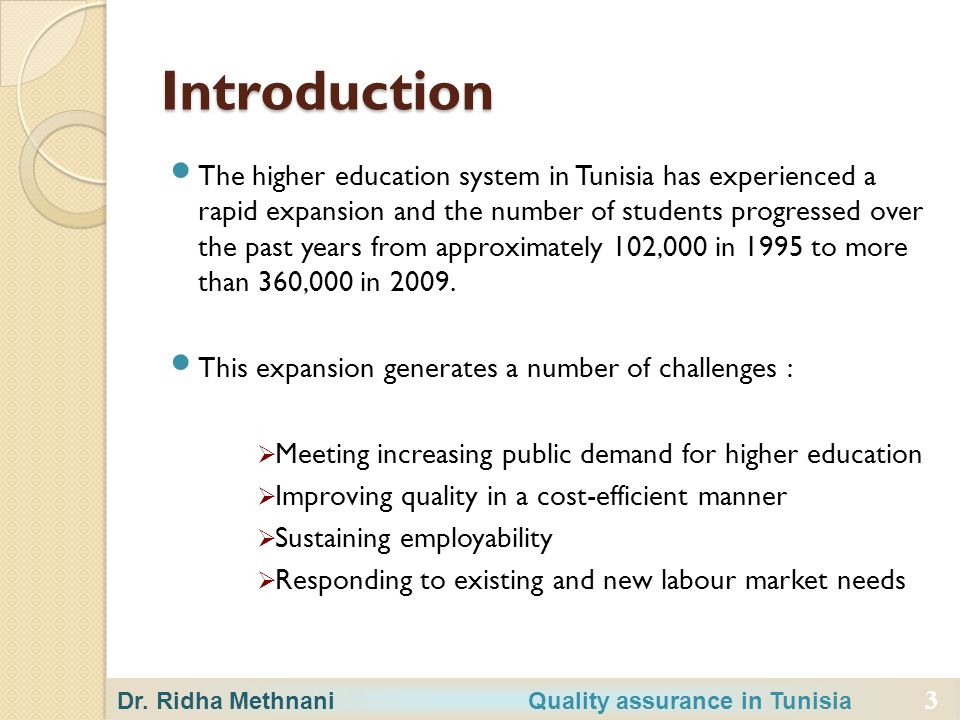 3 Introduction The higher education system in Tunisia has experienced a rapid expansion and the number of students progressed over the past years from approximately 102,000 in 1995 to more than 360,000 in 2009.
