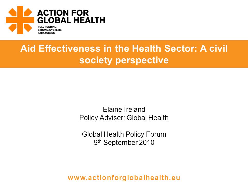 Elaine Ireland Policy Adviser: Global Health Global Health Policy Forum 9 th September 2010 Aid Effectiveness in the Health Sector: A civil society perspective