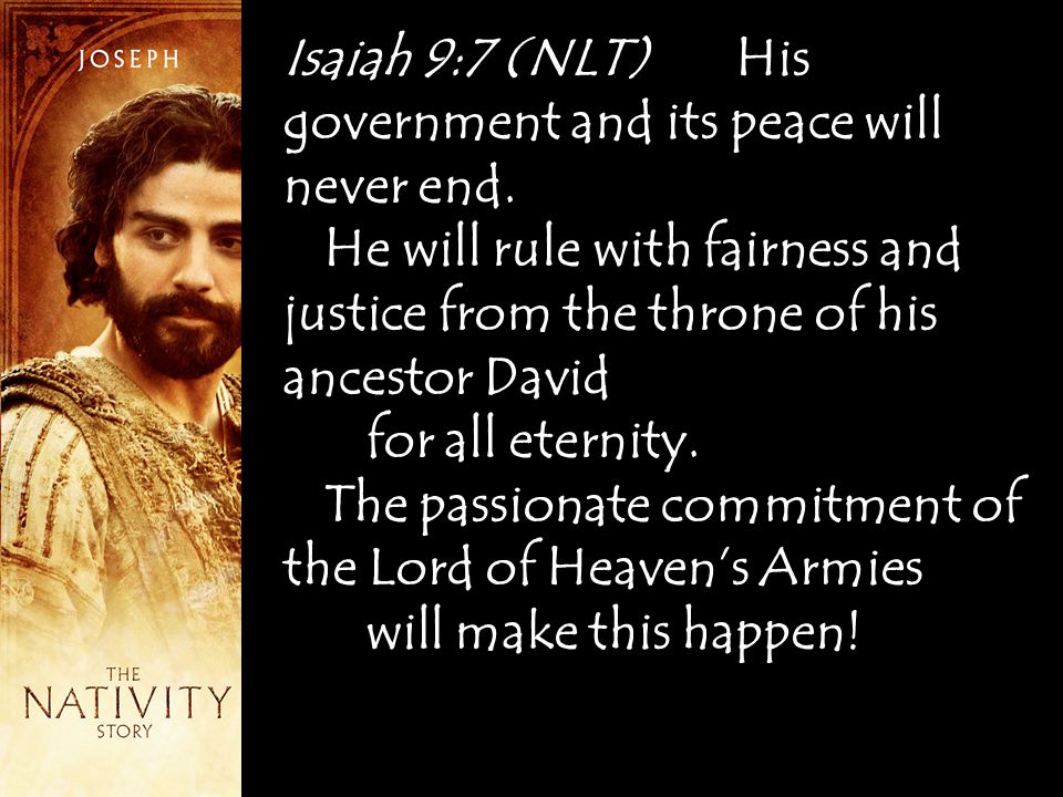 Isaiah 9:7 (NLT) His government and its peace will never end.
