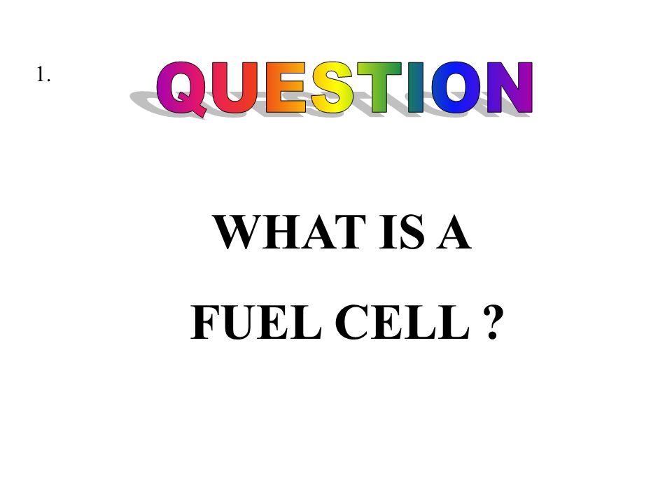 WHAT IS A FUEL CELL 1.