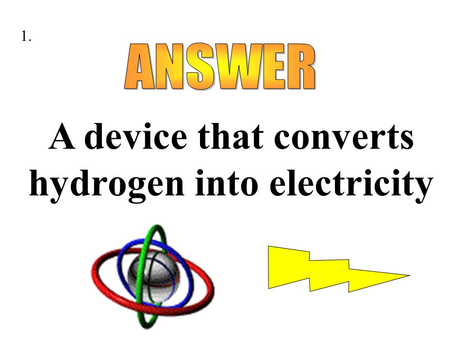 A device that converts hydrogen into electricity 1.