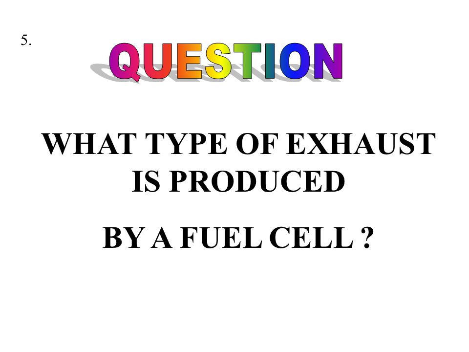 WHAT TYPE OF EXHAUST IS PRODUCED BY A FUEL CELL 5.