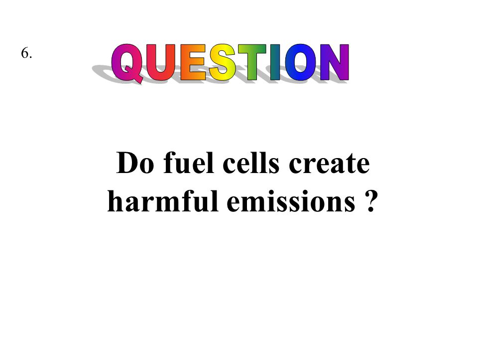 Do fuel cells create harmful emissions 6.