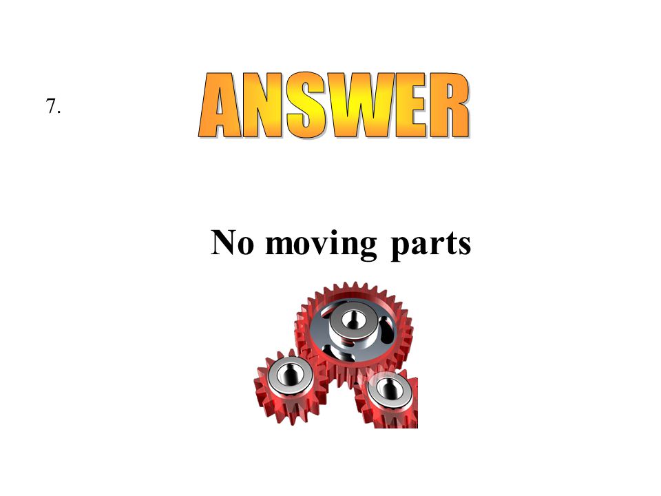 No moving parts 7.