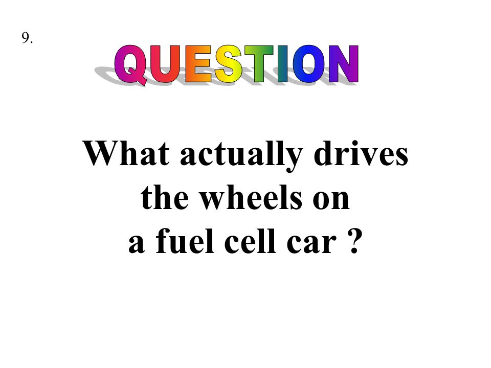 What actually drives the wheels on a fuel cell car 9.