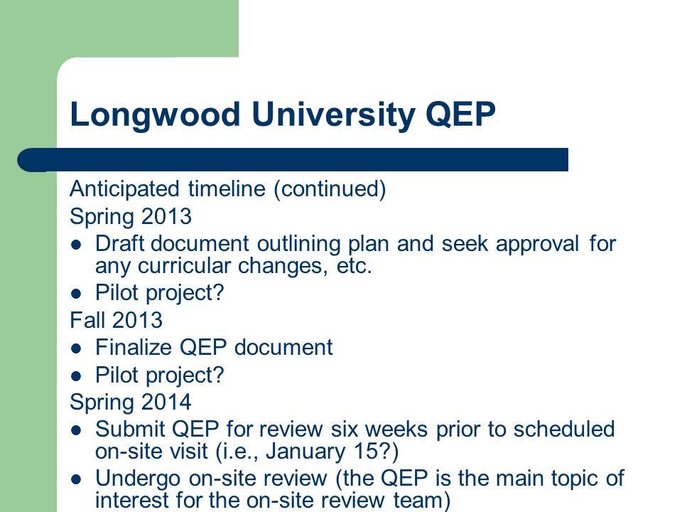 Longwood University QEP Anticipated timeline (continued) Spring 2013 Draft document outlining plan and seek approval for any curricular changes, etc.
