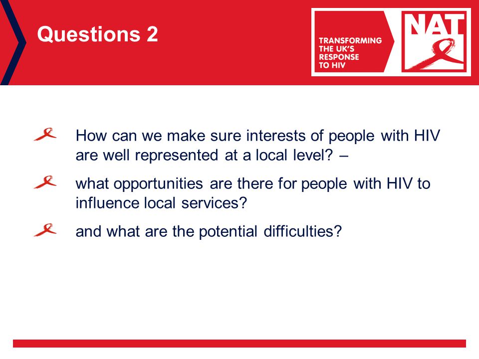 Questions 2 How can we make sure interests of people with HIV are well represented at a local level.