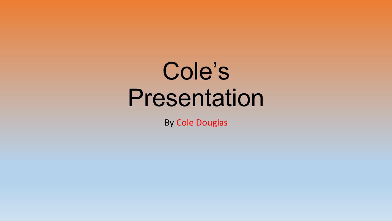 Cole’s Presentation By Cole Douglas